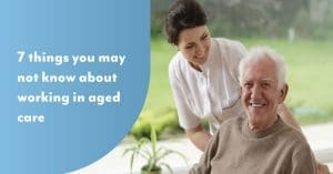 7 things you might not know about working in aged care