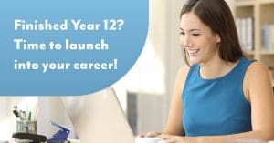 Finished Year 12? Time to launch into your career!