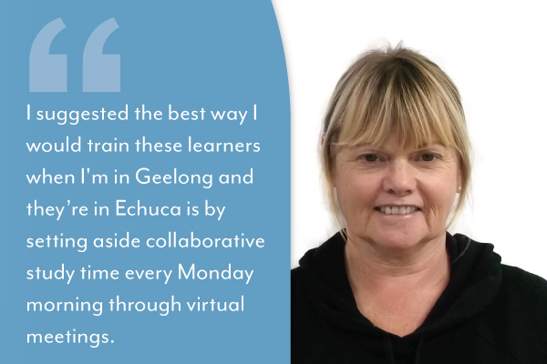 I suggested the best way I would train these learners when I'm in Geelong and they’re in Echuca is by setting aside collaborative study time every Monday morning through virtual meetings.